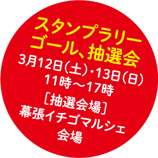 スタンプラリーゴール、抽選会　３月１２日（土）・１３日（日）１１時〜１７時　抽選会場：幕張イチゴマルシェ会場