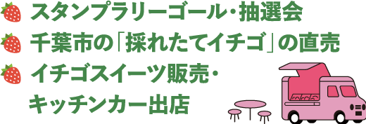 スタンプラリーゴール・抽選会
千葉市の「採れたてイチゴ」の直売
イチゴスイーツ販売・キッチンカー出店