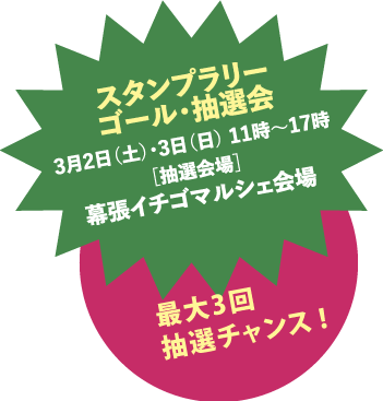 スタンプラリー ゴール ・抽選会 3月2日 (土)・3日(日) 11時~17時
抽選会場 幕張イチゴマルシェ会場
最大3回抽選チャンス!