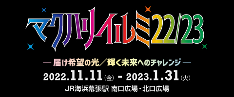 マクハリイルミ22／23 届け希望の光　輝く未来へのチャレンジ　2022.11.11-2023.1.31 JR海浜幕張駅　南口広場　北口広場